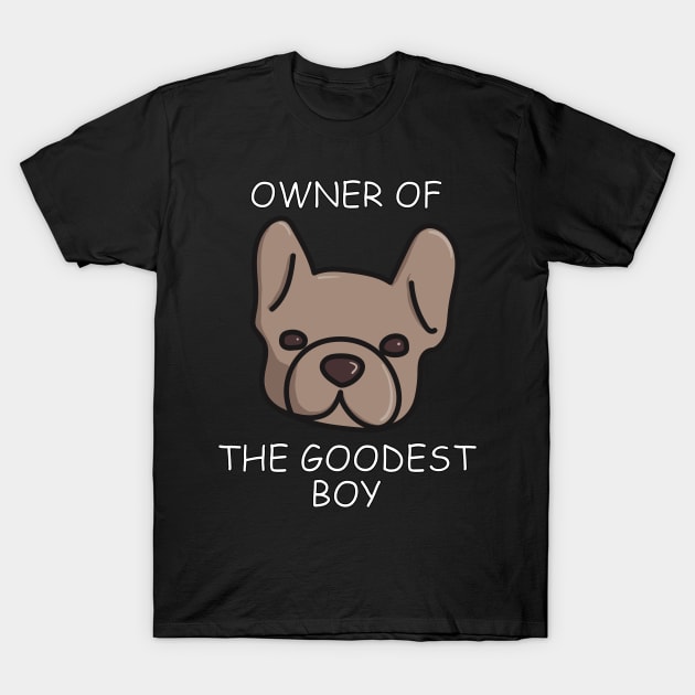 Owner of The Goodest Boy French Bulldog Dog Owner T-Shirt by YourGoods